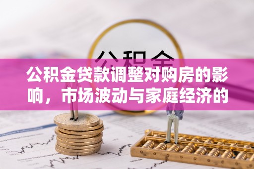 温宿公积金贷款调整对购房的影响，市场波动与家庭经济的新考量