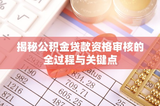 温宿揭秘公积金贷款资格审核的全过程与关键点