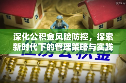 温宿深化公积金风险防控，探索新时代下的管理策略与实践