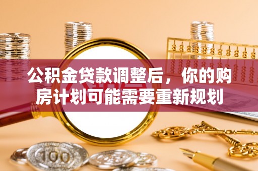 温宿公积金贷款调整后，你的购房计划可能需要重新规划