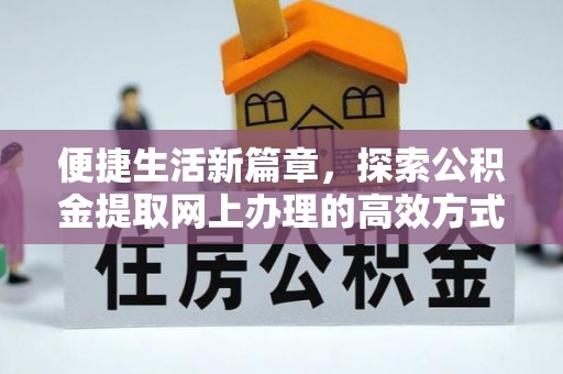 温宿便捷生活新篇章，探索公积金提取网上办理的高效方式