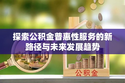温宿探索公积金普惠性服务的新路径与未来发展趋势