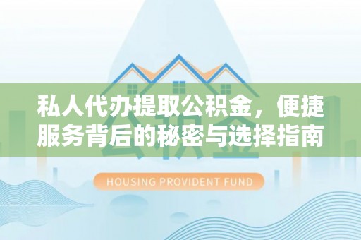 温宿私人代办提取公积金，便捷服务背后的秘密与选择指南