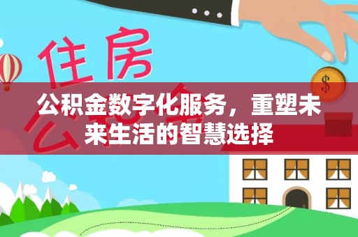 温宿公积金数字化服务，重塑未来生活的智慧选择
