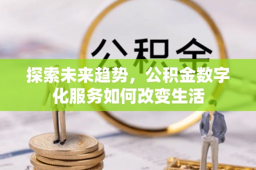 温宿探索未来趋势，公积金数字化服务如何改变生活