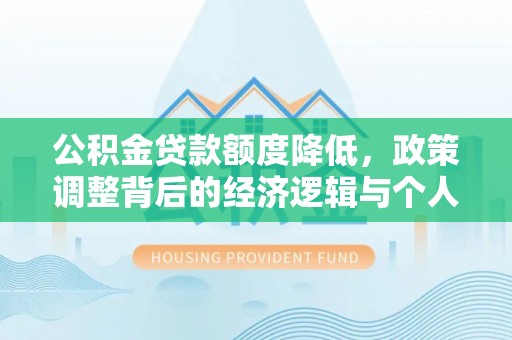 温宿公积金贷款额度降低，政策调整背后的经济逻辑与个人应对策略