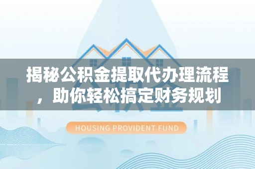 温宿揭秘公积金提取代办理流程，助你轻松搞定财务规划