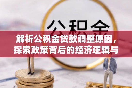 温宿解析公积金贷款调整原因，探索政策背后的经济逻辑与民生影响