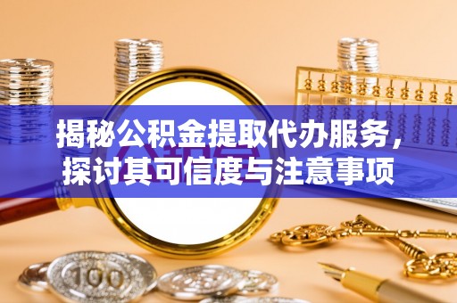 温宿揭秘公积金提取代办服务，探讨其可信度与注意事项