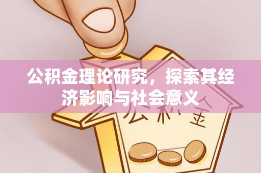 温宿公积金理论研究，探索其经济影响与社会意义