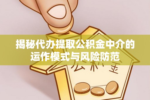 温宿揭秘代办提取公积金中介的运作模式与风险防范