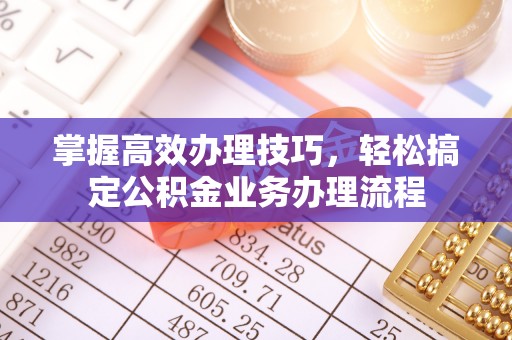 温宿掌握高效办理技巧，轻松搞定公积金业务办理流程