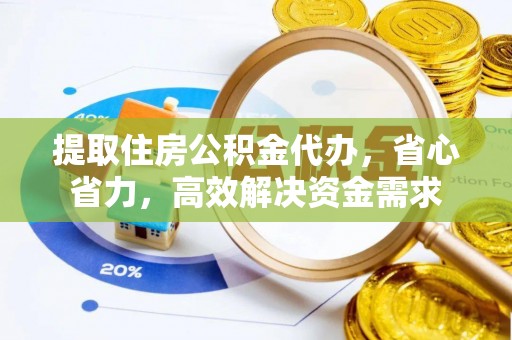 温宿提取住房公积金代办，省心省力，高效解决资金需求