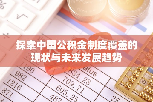 温宿探索中国公积金制度覆盖的现状与未来发展趋势