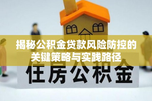 温宿揭秘公积金贷款风险防控的关键策略与实践路径