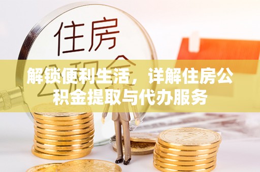 温宿解锁便利生活，详解住房公积金提取与代办服务