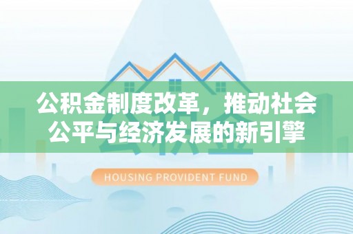 温宿公积金制度改革，推动社会公平与经济发展的新引擎