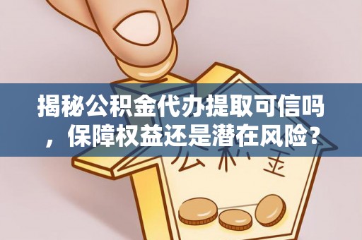 温宿揭秘公积金代办提取可信吗，保障权益还是潜在风险？