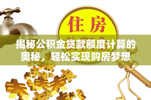 温宿揭秘公积金贷款额度计算的奥秘，轻松实现购房梦想