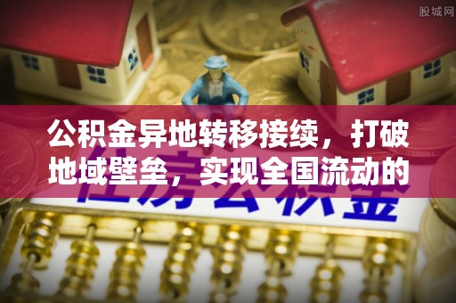 温宿公积金异地转移接续，打破地域壁垒，实现全国流动的便捷之道