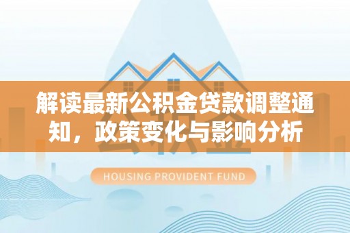 温宿解读最新公积金贷款调整通知，政策变化与影响分析