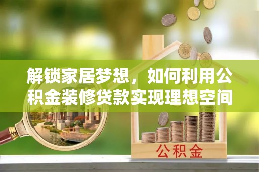 温宿解锁家居梦想，如何利用公积金装修贷款实现理想空间