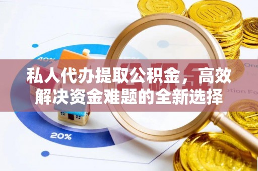 温宿私人代办提取公积金，高效解决资金难题的全新选择