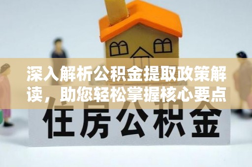 温宿深入解析公积金提取政策解读，助您轻松掌握核心要点