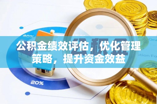温宿公积金绩效评估，优化管理策略，提升资金效益