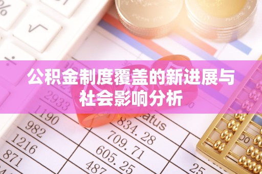 温宿公积金制度覆盖的新进展与社会影响分析