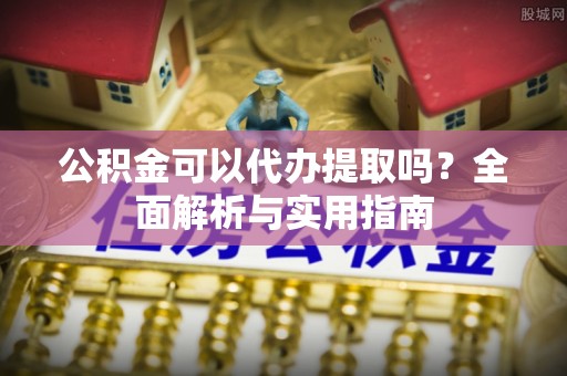 温宿公积金可以代办提取吗？全面解析与实用指南