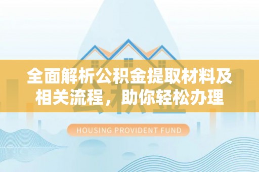温宿全面解析公积金提取材料及相关流程，助你轻松办理
