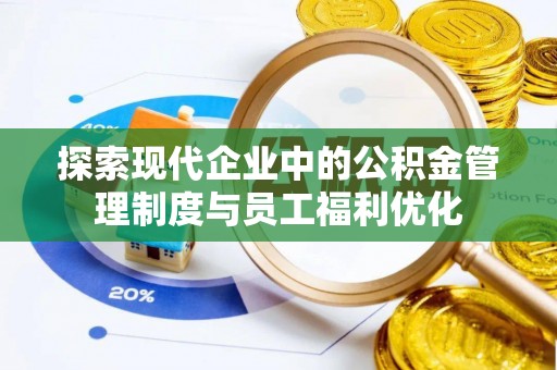 温宿探索现代企业中的公积金管理制度与员工福利优化