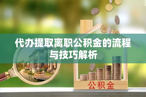 温宿代办提取离职公积金的流程与技巧解析