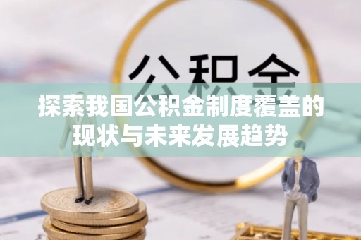 温宿探索我国公积金制度覆盖的现状与未来发展趋势