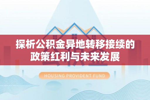 温宿探析公积金异地转移接续的政策红利与未来发展
