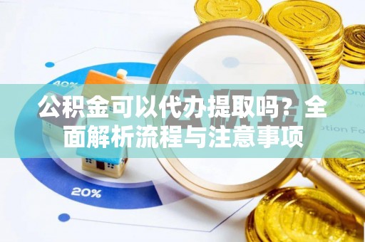 温宿公积金可以代办提取吗？全面解析流程与注意事项