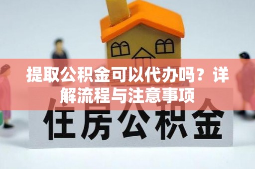温宿提取公积金可以代办吗？详解流程与注意事项