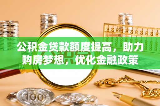 温宿公积金贷款额度提高，助力购房梦想，优化金融政策