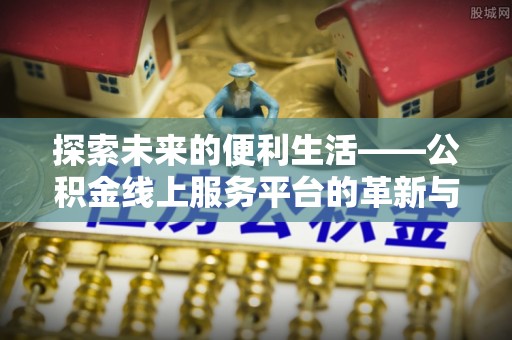 温宿探索未来的便利生活——公积金线上服务平台的革新与影响