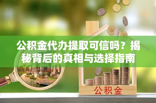 温宿公积金代办提取可信吗？揭秘背后的真相与选择指南