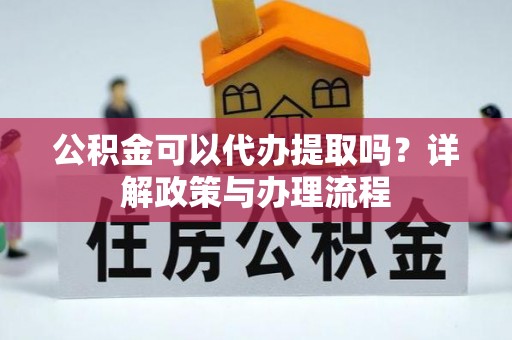 温宿公积金可以代办提取吗？详解政策与办理流程