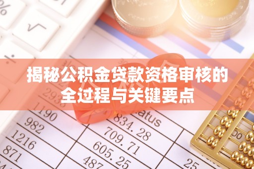 温宿揭秘公积金贷款资格审核的全过程与关键要点
