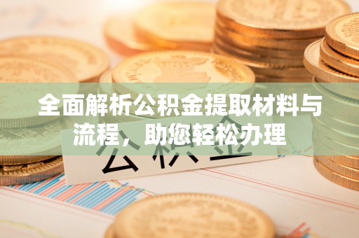 温宿全面解析公积金提取材料与流程，助您轻松办理