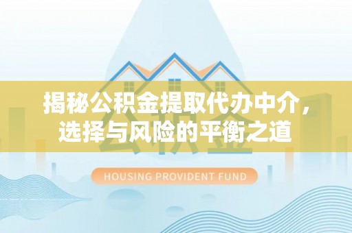 温宿揭秘公积金提取代办中介，选择与风险的平衡之道