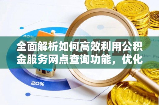 温宿全面解析如何高效利用公积金服务网点查询功能，优化生活理财规划