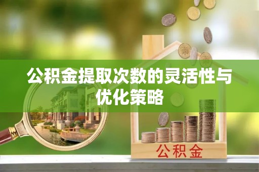 温宿公积金提取次数的灵活性与优化策略