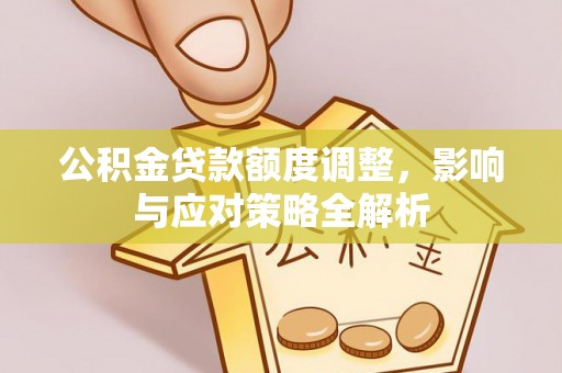 温宿公积金贷款额度调整，影响与应对策略全解析