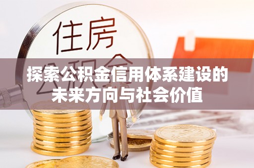温宿探索公积金信用体系建设的未来方向与社会价值