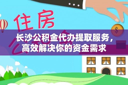 温宿长沙公积金代办提取服务，高效解决你的资金需求